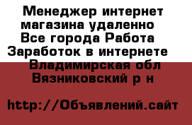 Менеджер интернет-магазина удаленно - Все города Работа » Заработок в интернете   . Владимирская обл.,Вязниковский р-н